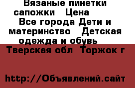 Вязаные пинетки сапожки › Цена ­ 250 - Все города Дети и материнство » Детская одежда и обувь   . Тверская обл.,Торжок г.